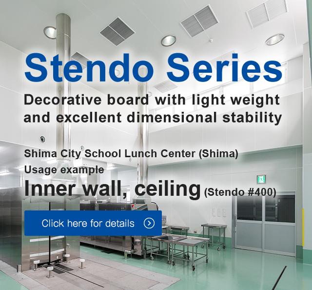 Decorative board with light weight and excellent dimensional stability Shima City School Lunch Center (Shima) Usage example 	Inner wall, ceiling (Stendo #400 ) Click here for details